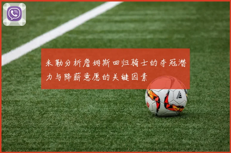 米勒分析詹姆斯回归骑士的夺冠潜力与降薪意愿的关键因素