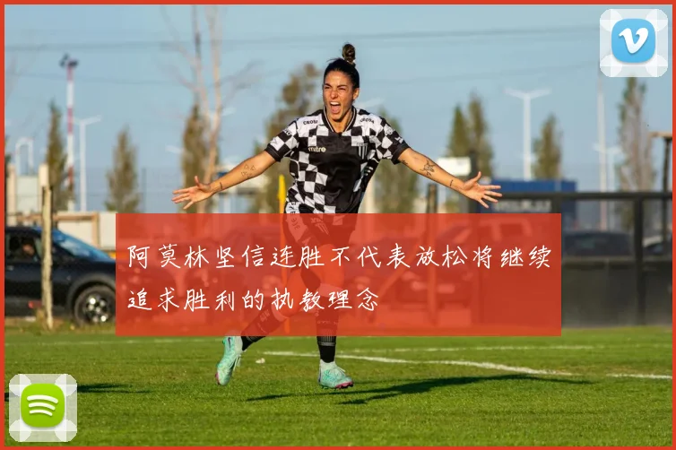 阿莫林坚信连胜不代表放松将继续追求胜利的执教理念