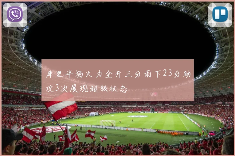 库里半场火力全开三分雨下23分助攻3次展现超级状态