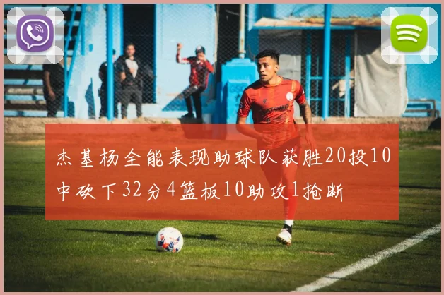 杰基杨全能表现助球队获胜20投10中砍下32分4篮板10助攻1抢断