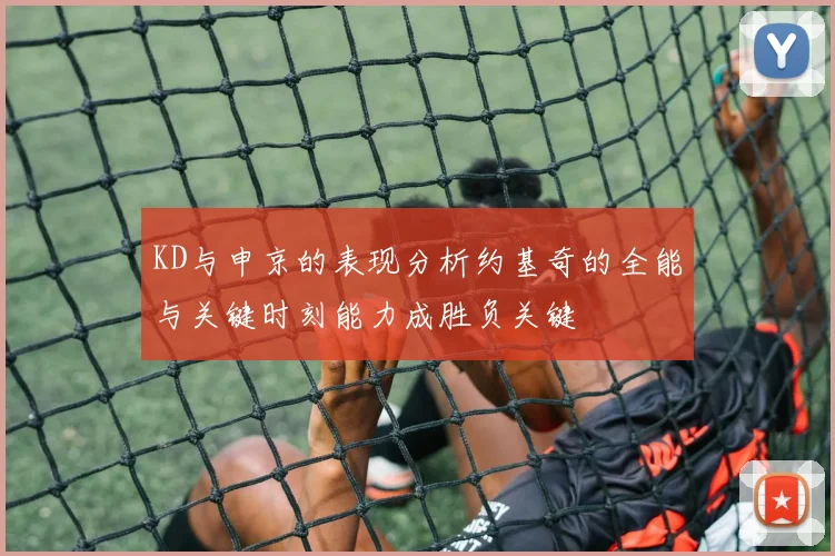 KD与申京的表现分析约基奇的全能与关键时刻能力成胜负关键