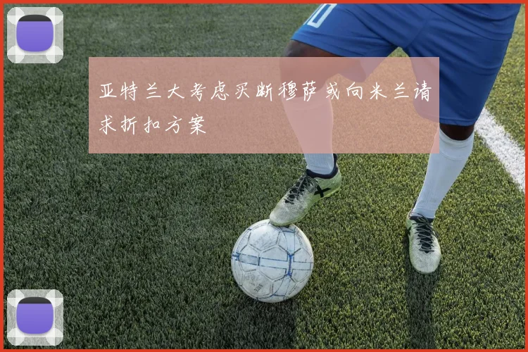 亚特兰大考虑买断穆萨或向米兰请求折扣方案