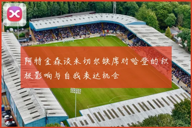 阿特金森谈米切尔缺席对哈登的积极影响与自我表达机会