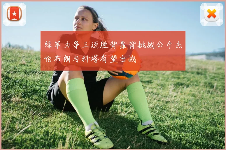 绿军力争三连胜背靠背挑战公牛杰伦布朗与科塔有望出战
