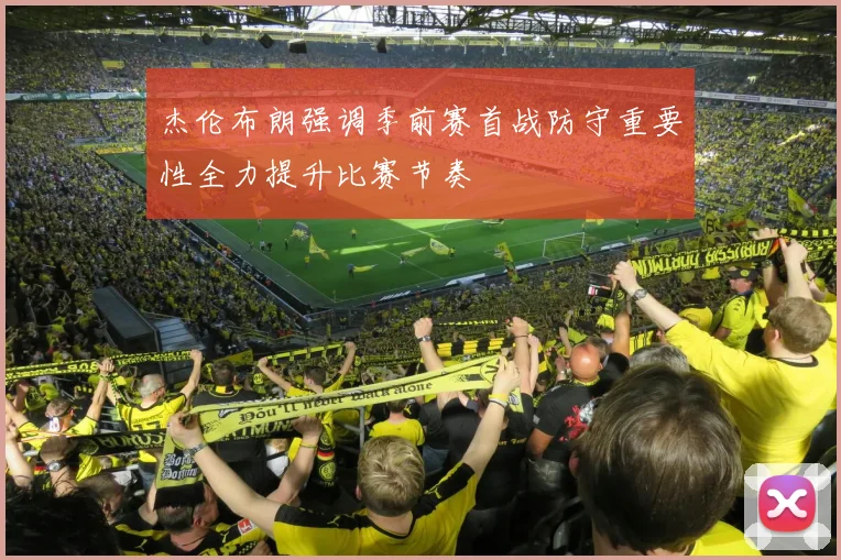 杰伦布朗强调季前赛首战防守重要性全力提升比赛节奏