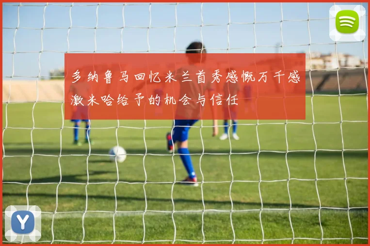 多纳鲁马回忆米兰首秀感慨万千感激米哈给予的机会与信任