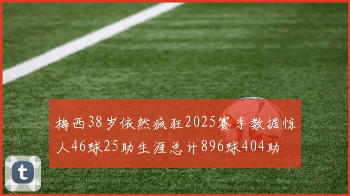 梅西38岁依然疯狂2025赛季数据惊人46球25助生涯总计896球404助