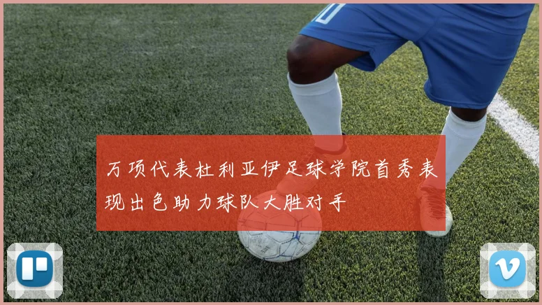 万项代表杜利亚伊足球学院首秀表现出色助力球队大胜对手