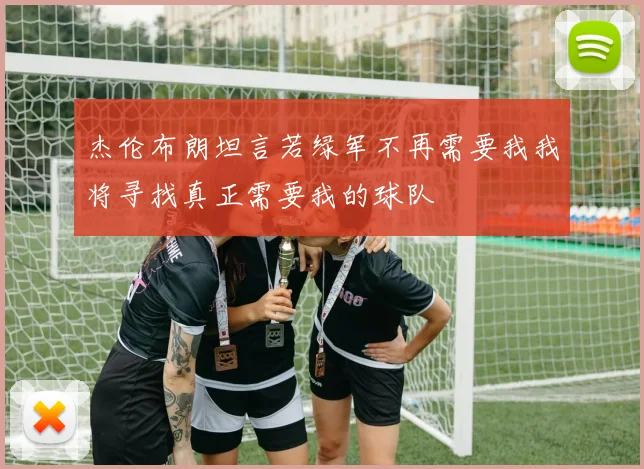 杰伦布朗坦言若绿军不再需要我我将寻找真正需要我的球队