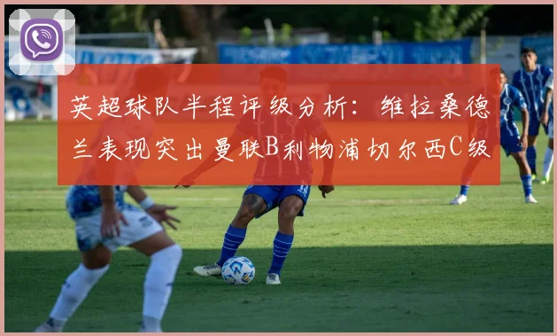 英超球队半程评级分析：维拉桑德兰表现突出曼联B利物浦切尔西C级评定